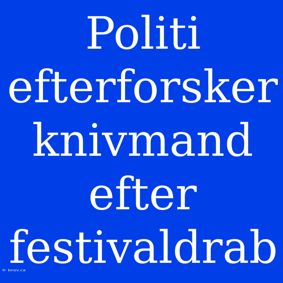 Politi Efterforsker Knivmand Efter Festivaldrab