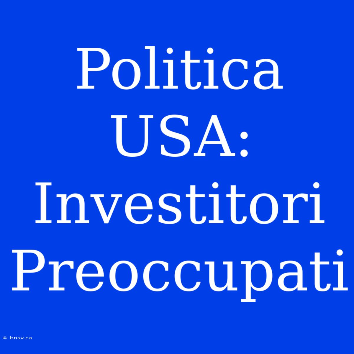 Politica USA: Investitori Preoccupati