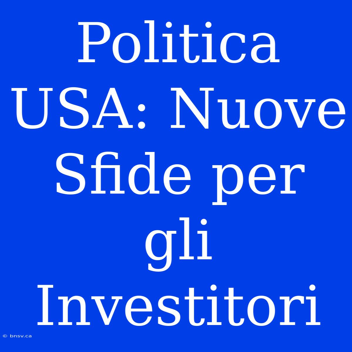 Politica USA: Nuove Sfide Per Gli Investitori