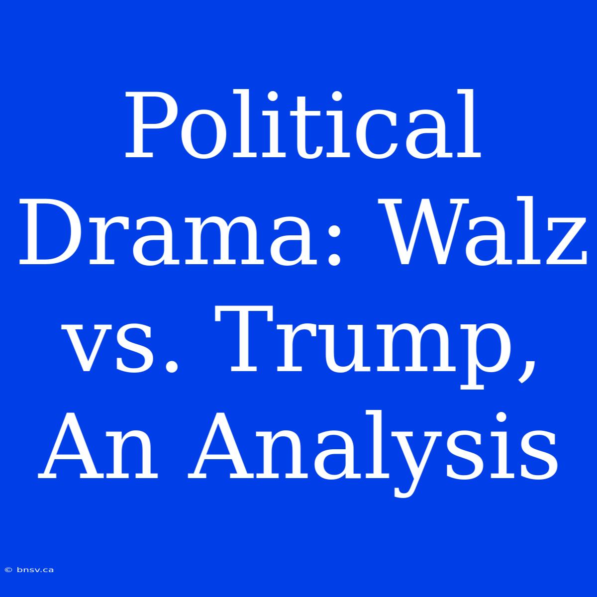 Political Drama: Walz Vs. Trump, An Analysis