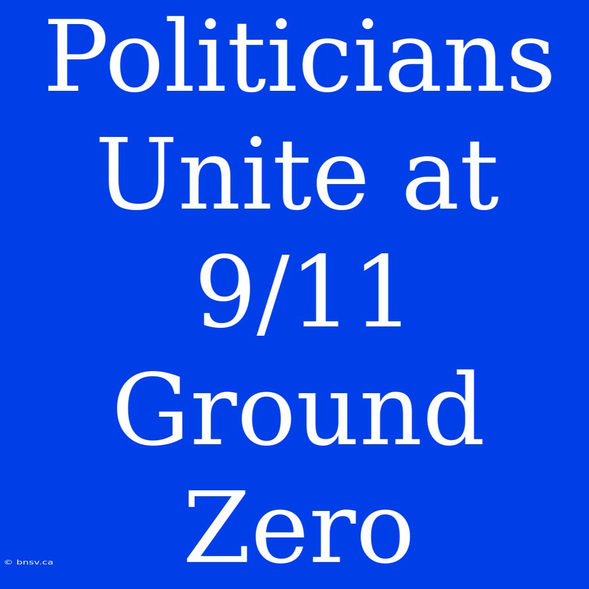 Politicians Unite At 9/11 Ground Zero