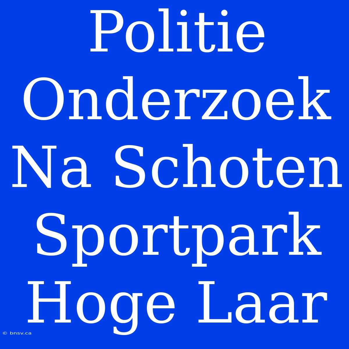 Politie Onderzoek Na Schoten Sportpark Hoge Laar