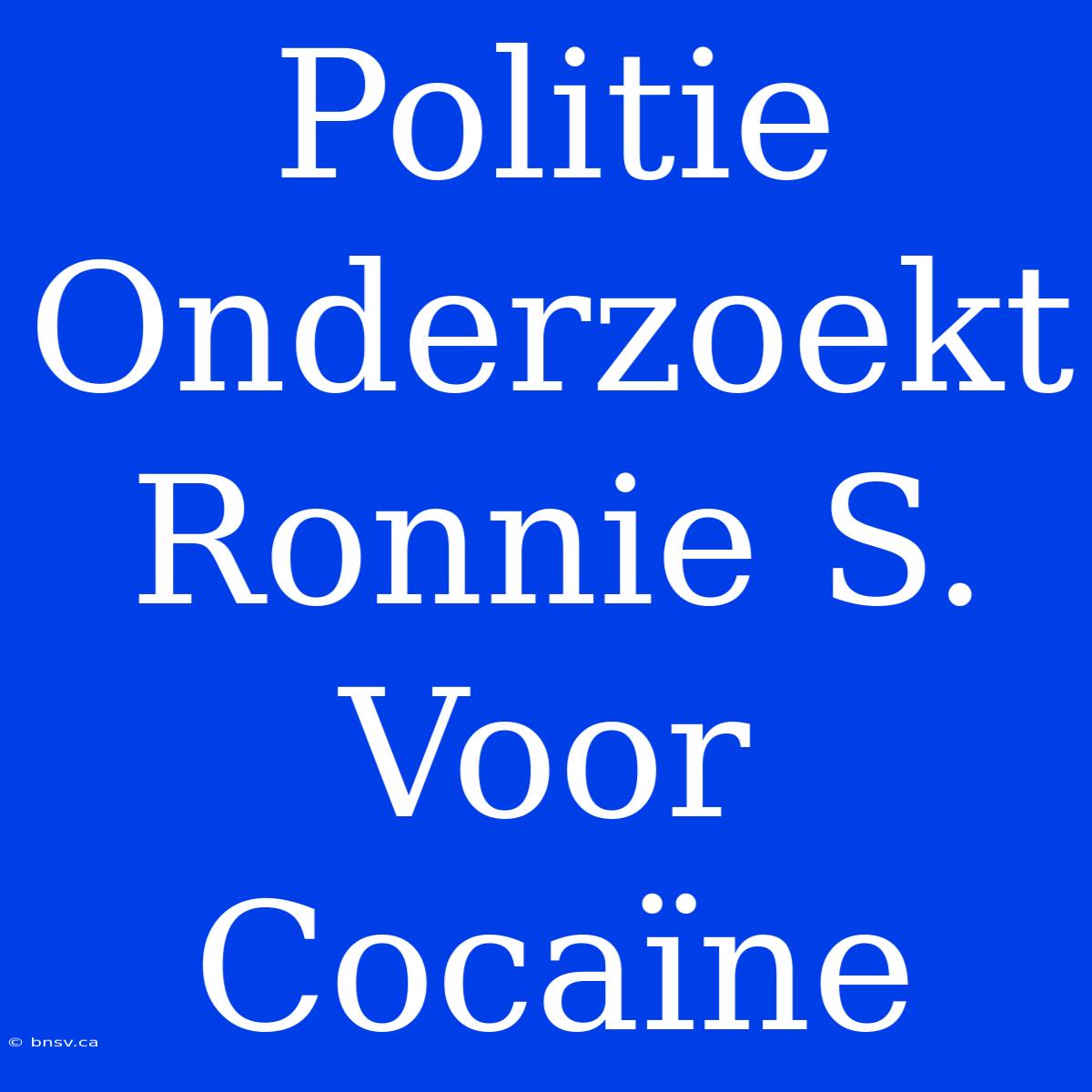 Politie Onderzoekt Ronnie S. Voor Cocaïne