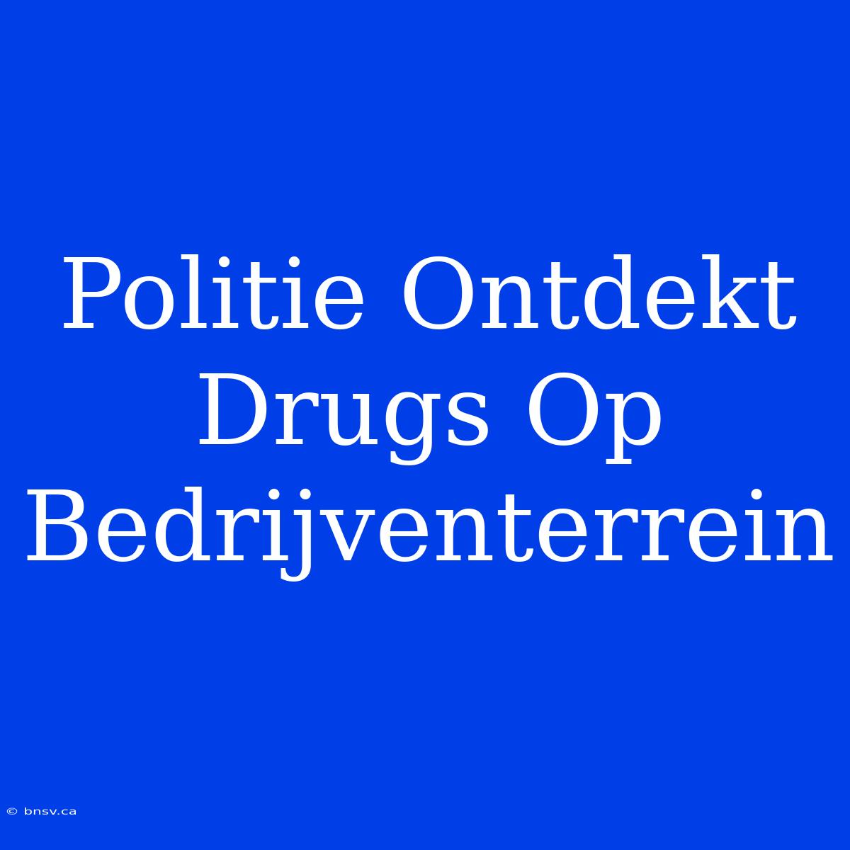 Politie Ontdekt Drugs Op Bedrijventerrein