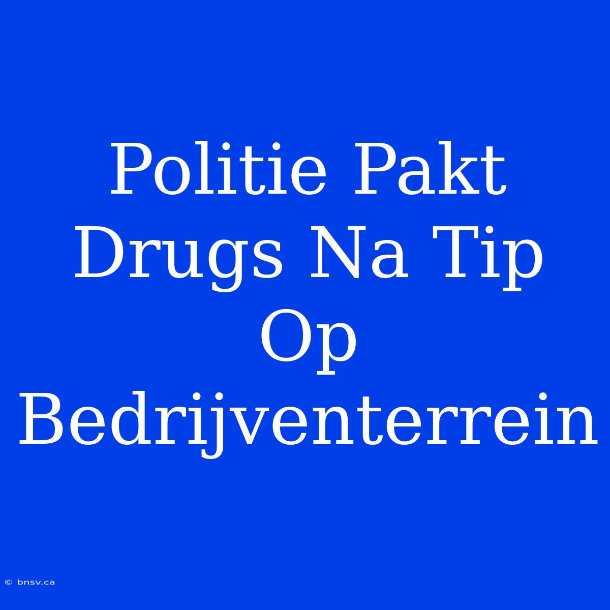 Politie Pakt Drugs Na Tip Op Bedrijventerrein