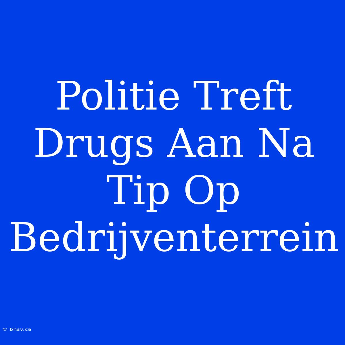 Politie Treft Drugs Aan Na Tip Op Bedrijventerrein