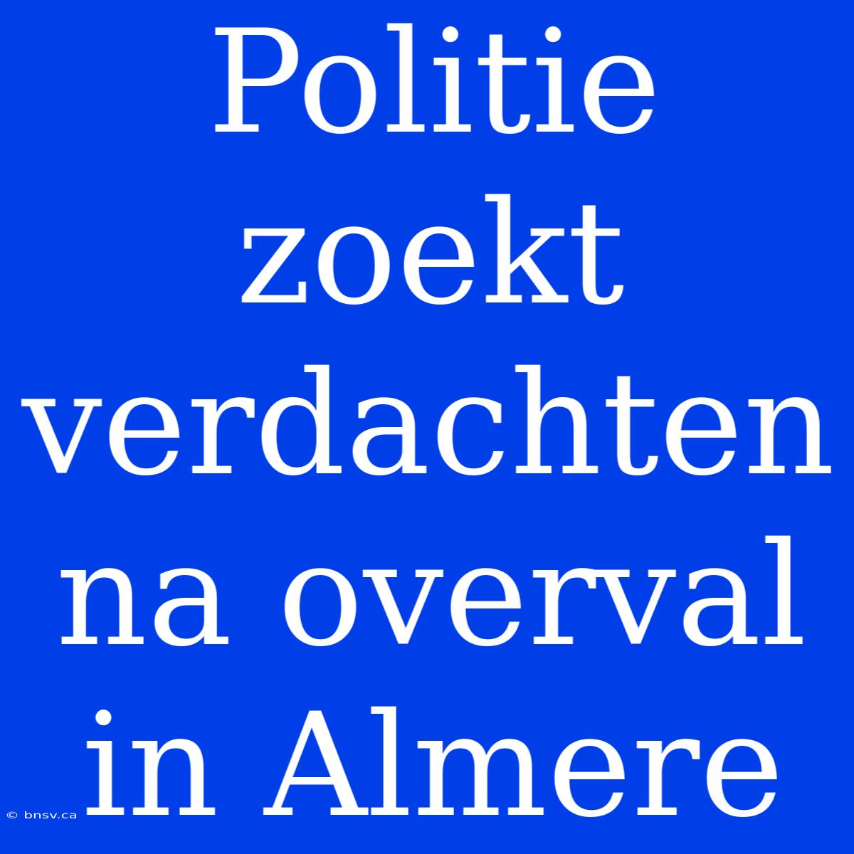 Politie Zoekt Verdachten Na Overval In Almere