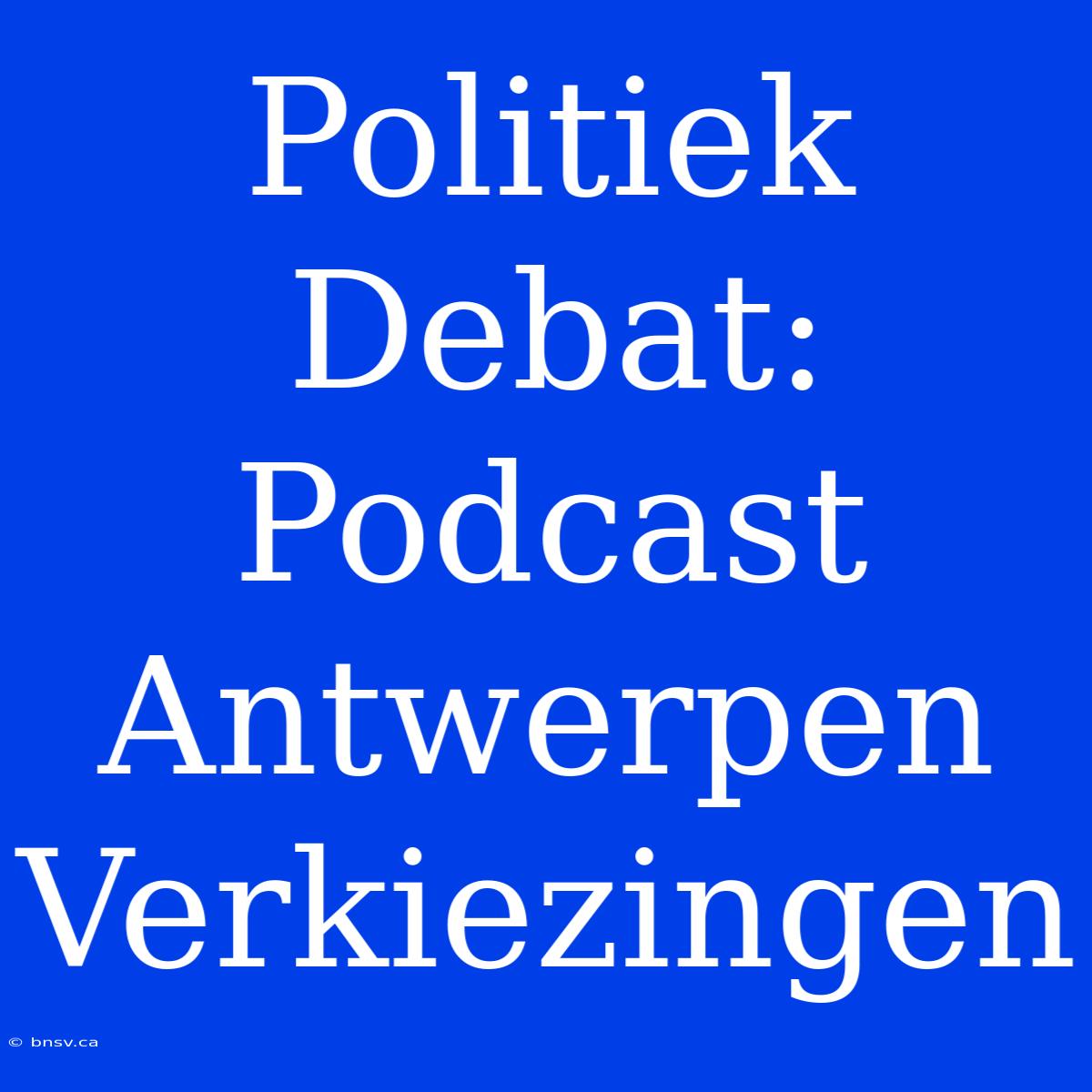 Politiek Debat: Podcast Antwerpen Verkiezingen