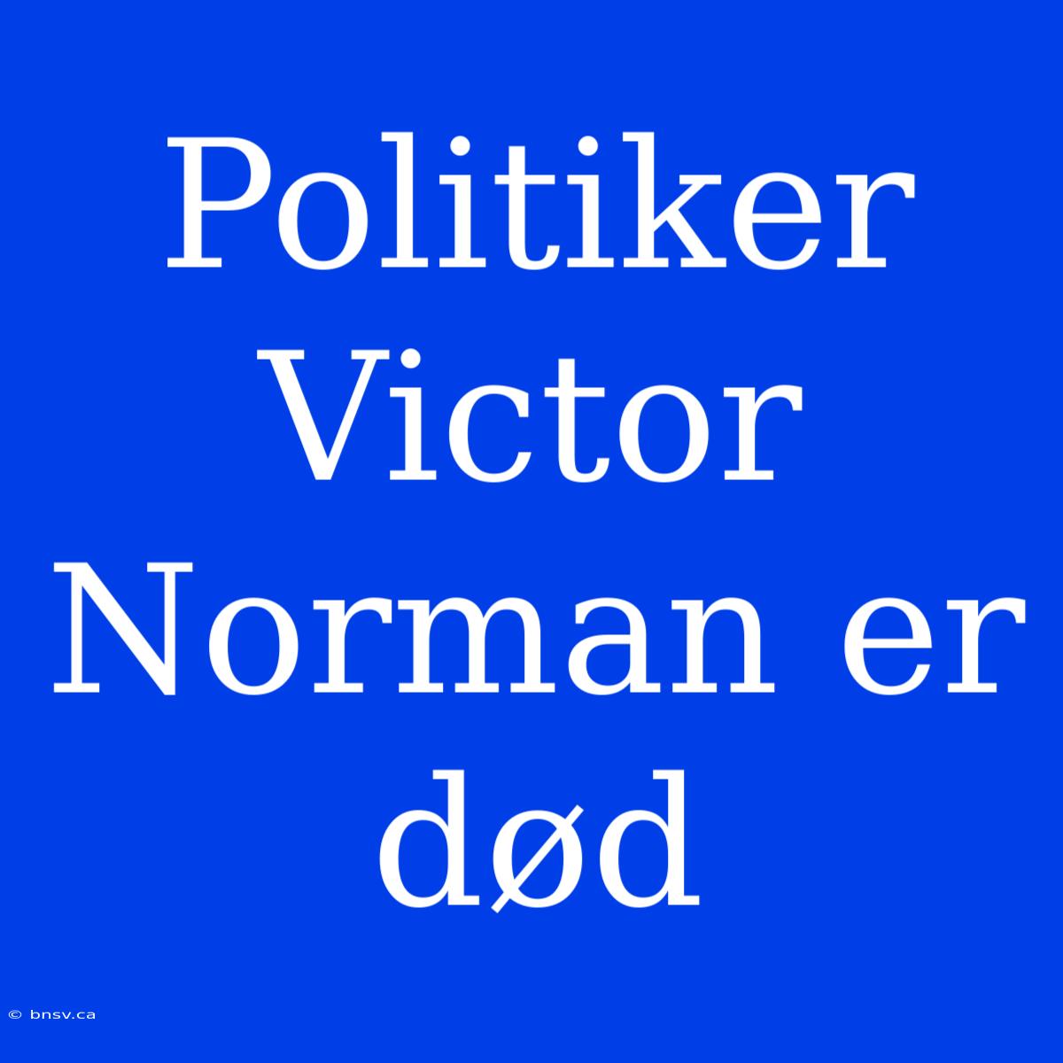 Politiker Victor Norman Er Død