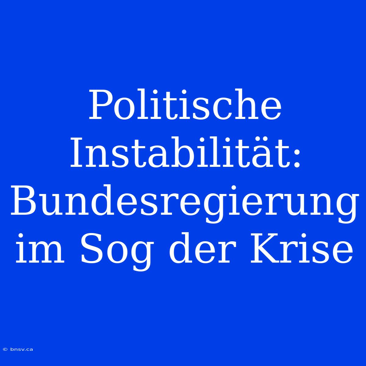 Politische Instabilität: Bundesregierung Im Sog Der Krise