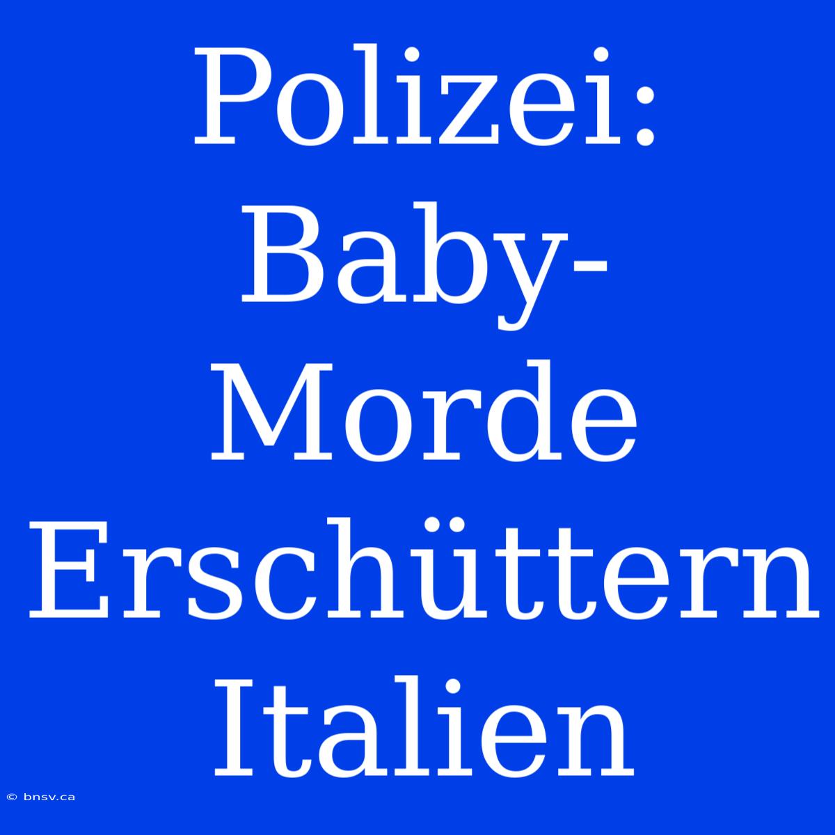 Polizei: Baby-Morde Erschüttern Italien