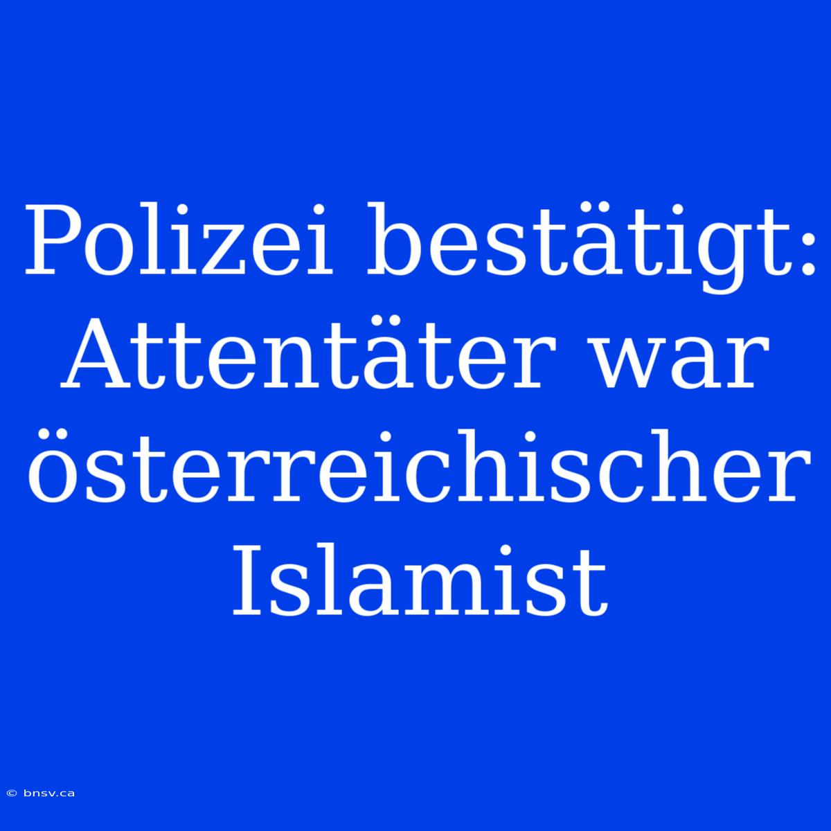 Polizei Bestätigt: Attentäter War Österreichischer Islamist