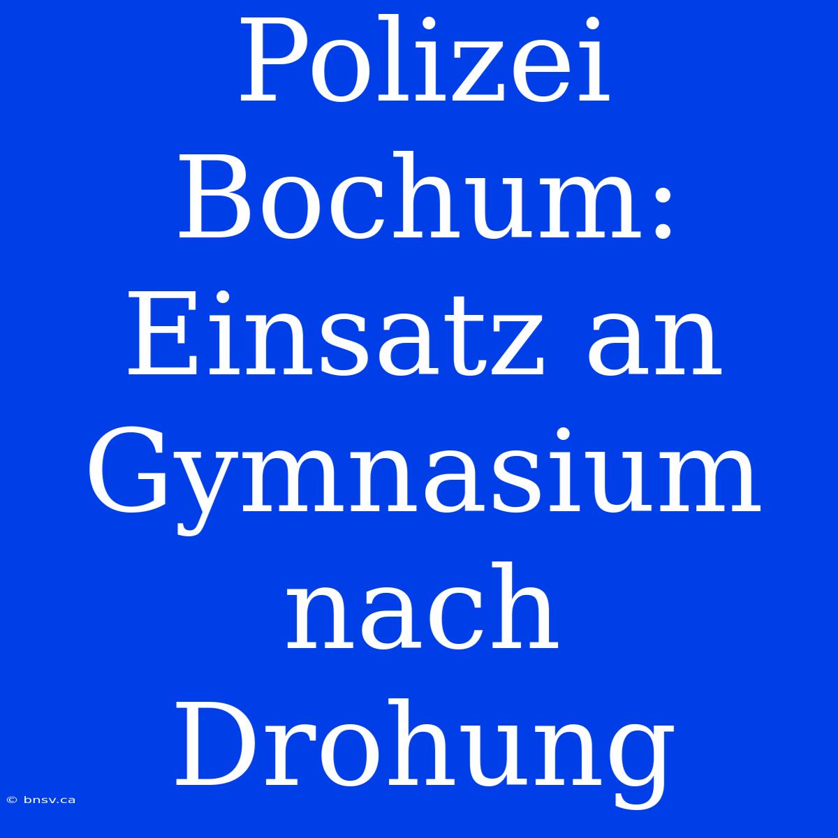 Polizei Bochum: Einsatz An Gymnasium Nach Drohung