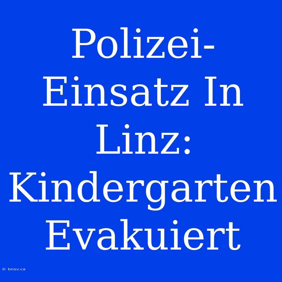 Polizei-Einsatz In Linz: Kindergarten Evakuiert