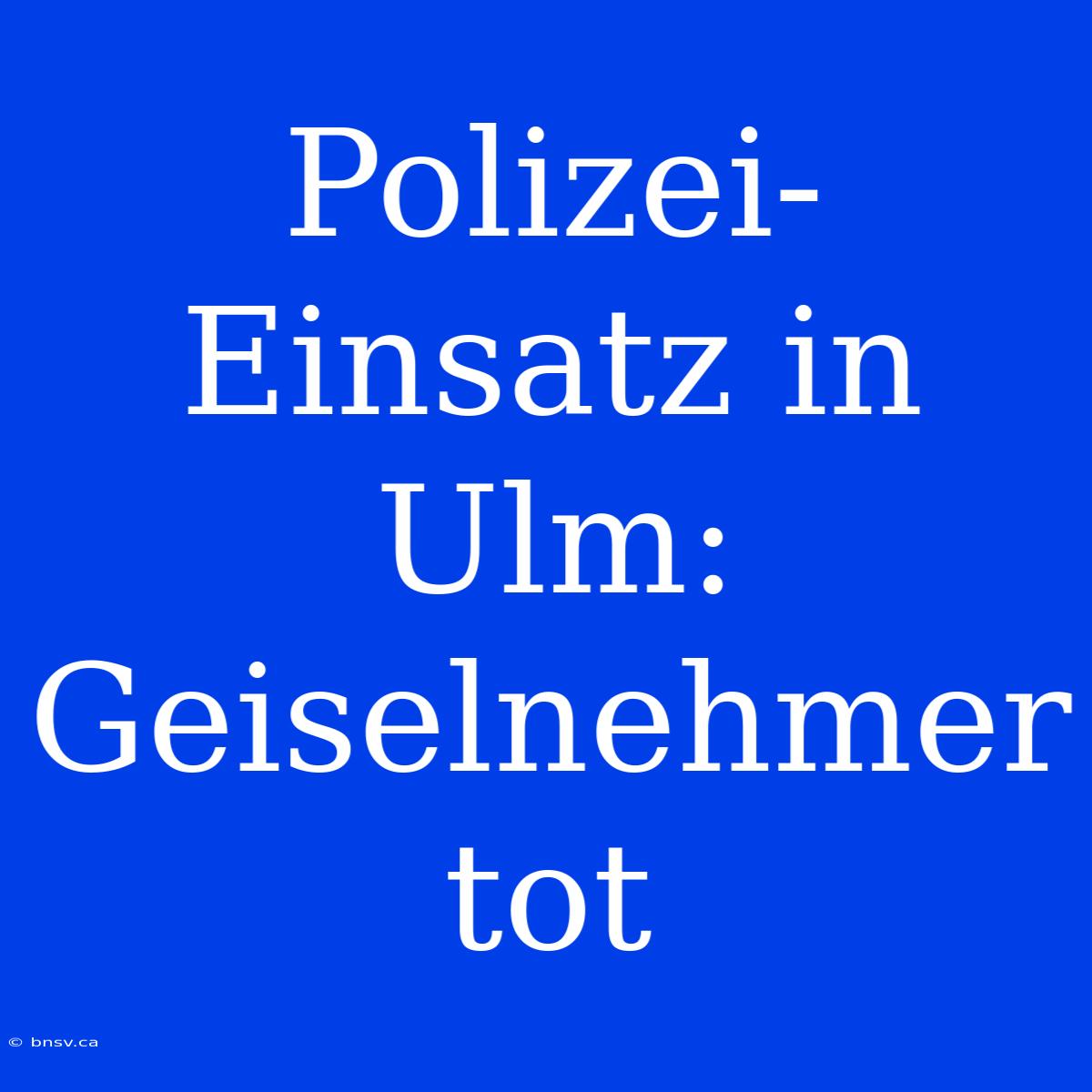 Polizei-Einsatz In Ulm: Geiselnehmer Tot