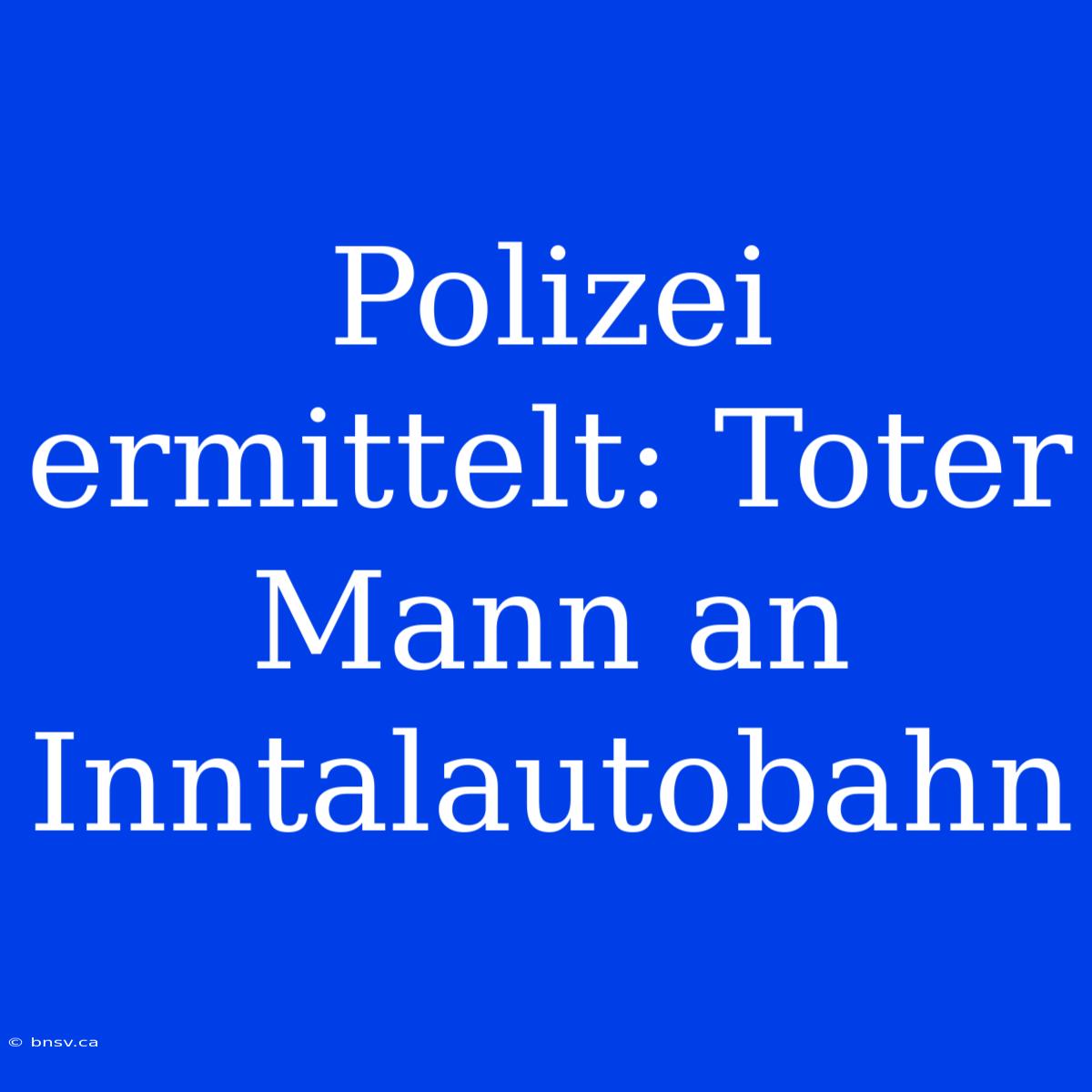 Polizei Ermittelt: Toter Mann An Inntalautobahn