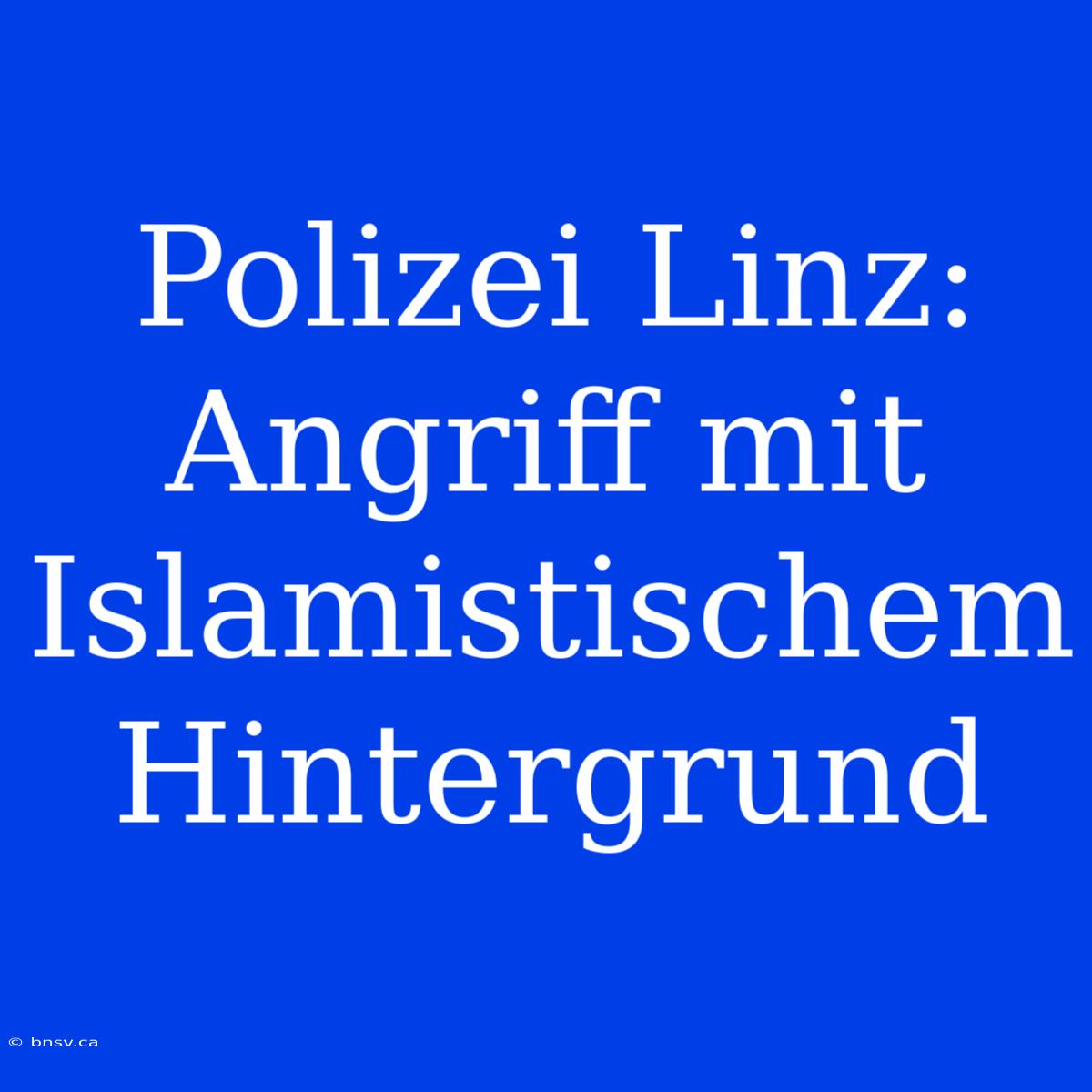 Polizei Linz: Angriff Mit Islamistischem Hintergrund