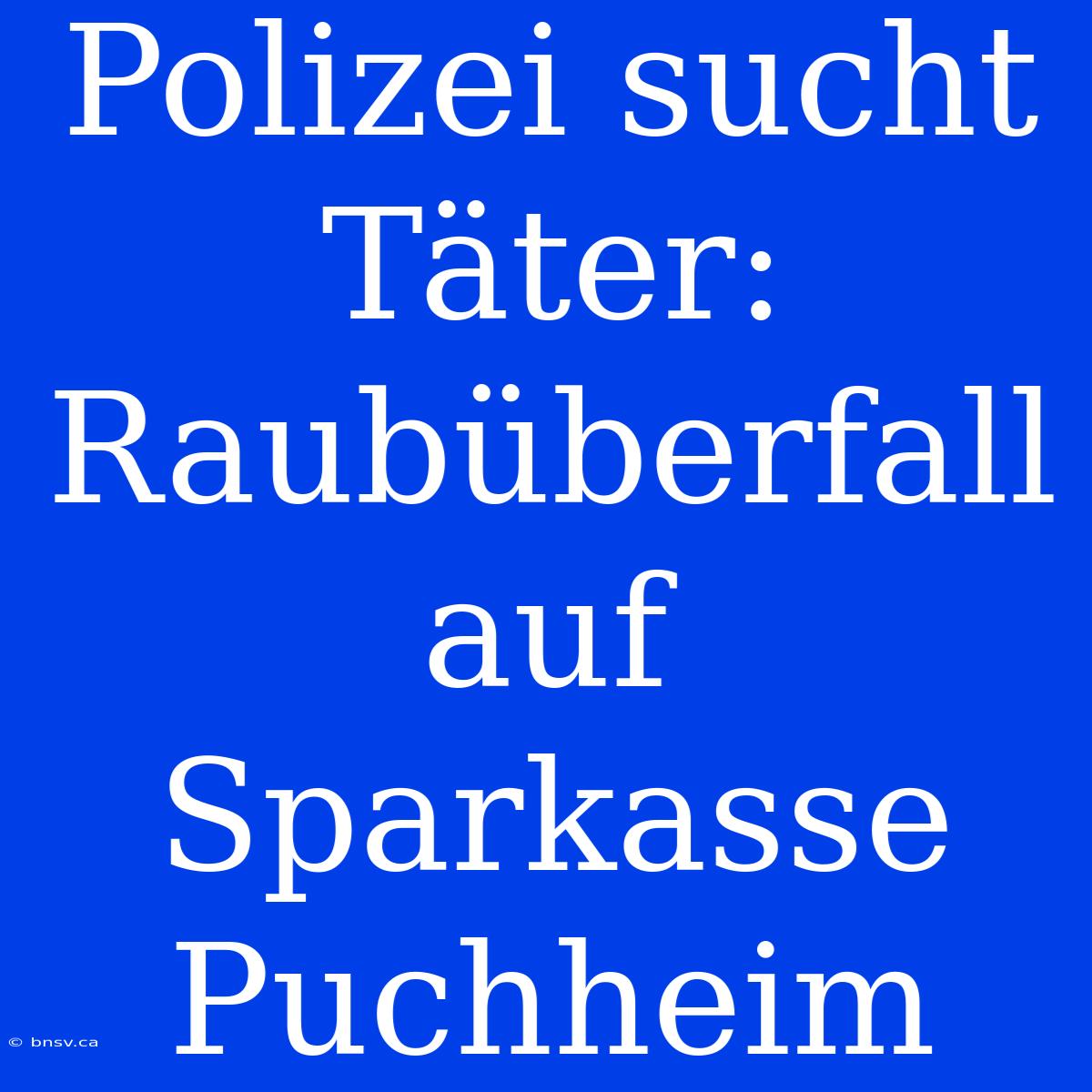 Polizei Sucht Täter: Raubüberfall Auf Sparkasse Puchheim