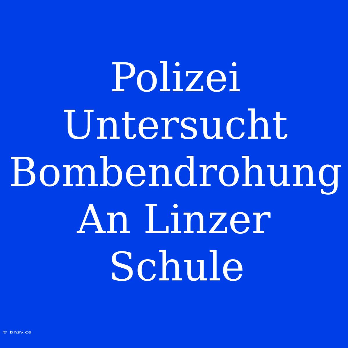 Polizei Untersucht Bombendrohung An Linzer Schule