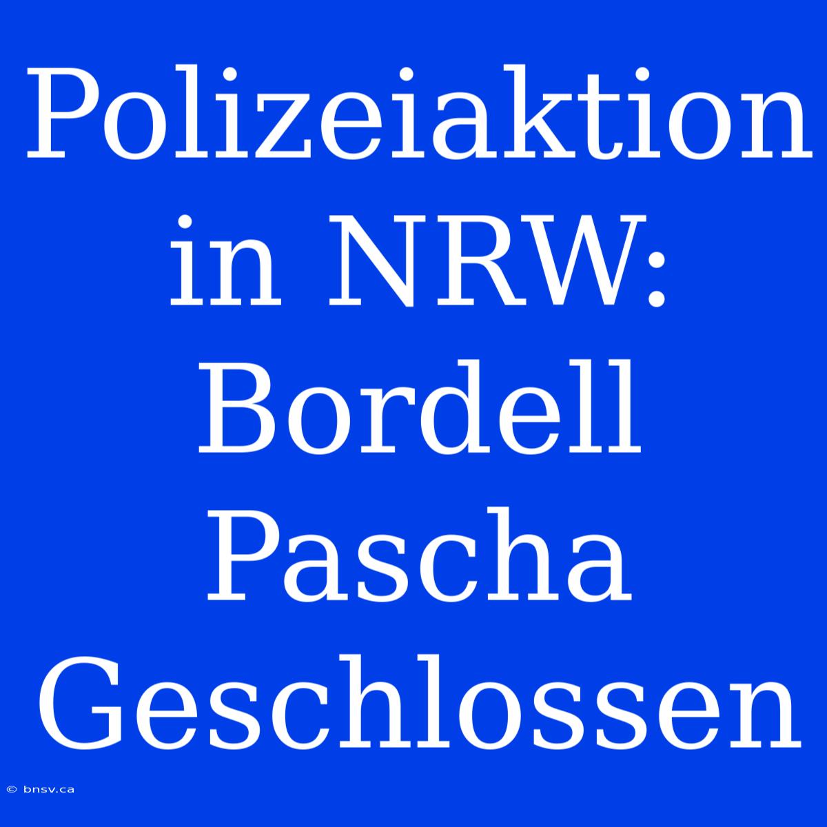 Polizeiaktion In NRW: Bordell Pascha Geschlossen