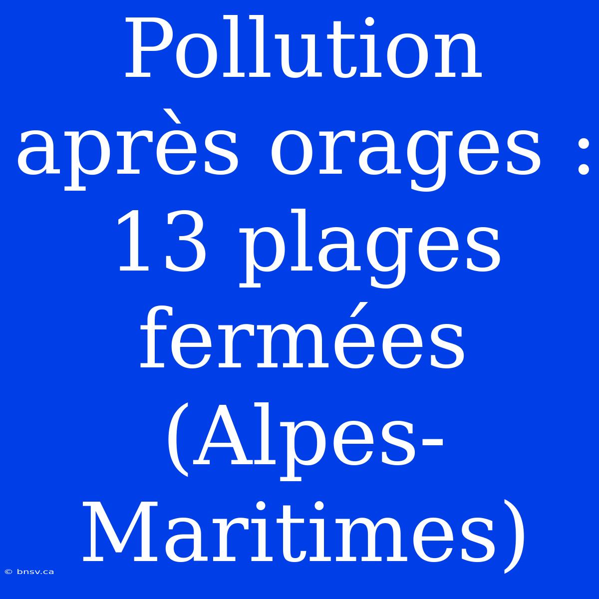 Pollution Après Orages : 13 Plages Fermées (Alpes-Maritimes)