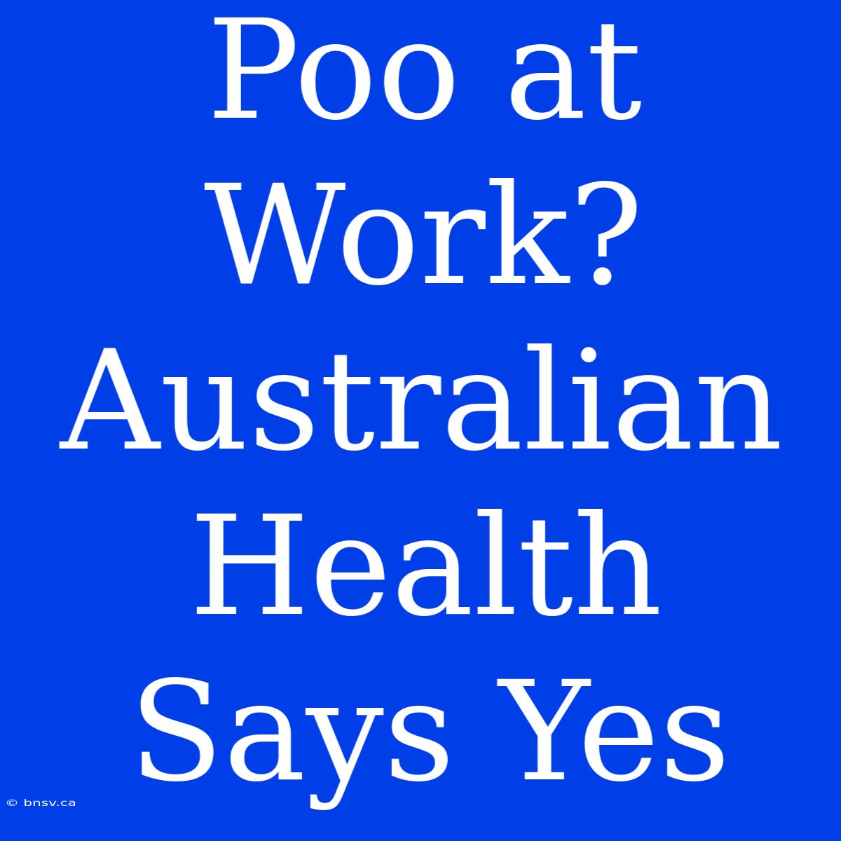 Poo At Work? Australian Health Says Yes