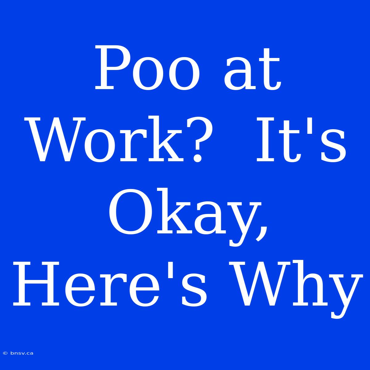 Poo At Work?  It's Okay, Here's Why