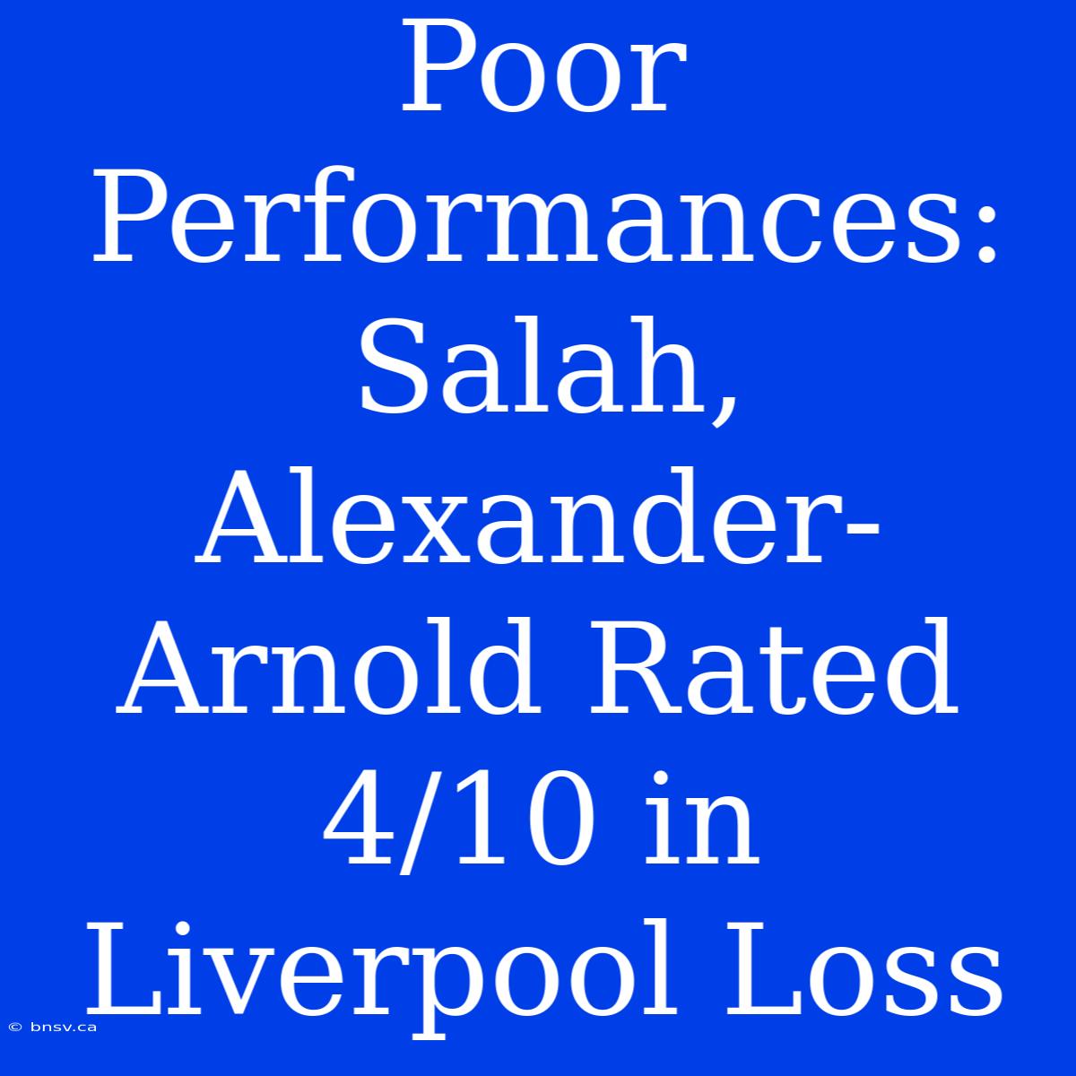 Poor Performances: Salah, Alexander-Arnold Rated 4/10 In Liverpool Loss