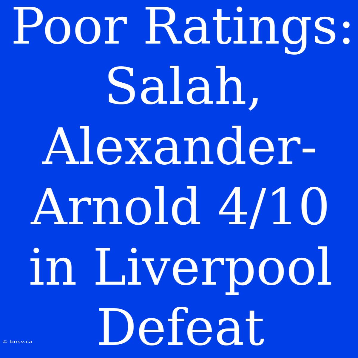 Poor Ratings: Salah, Alexander-Arnold 4/10 In Liverpool Defeat