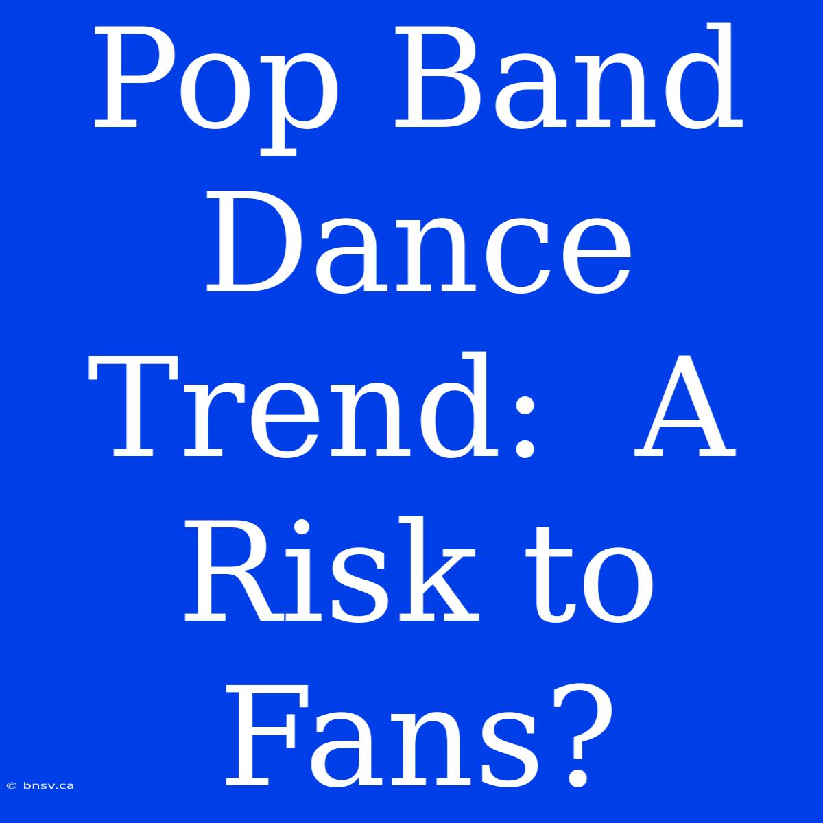 Pop Band Dance Trend:  A Risk To Fans?