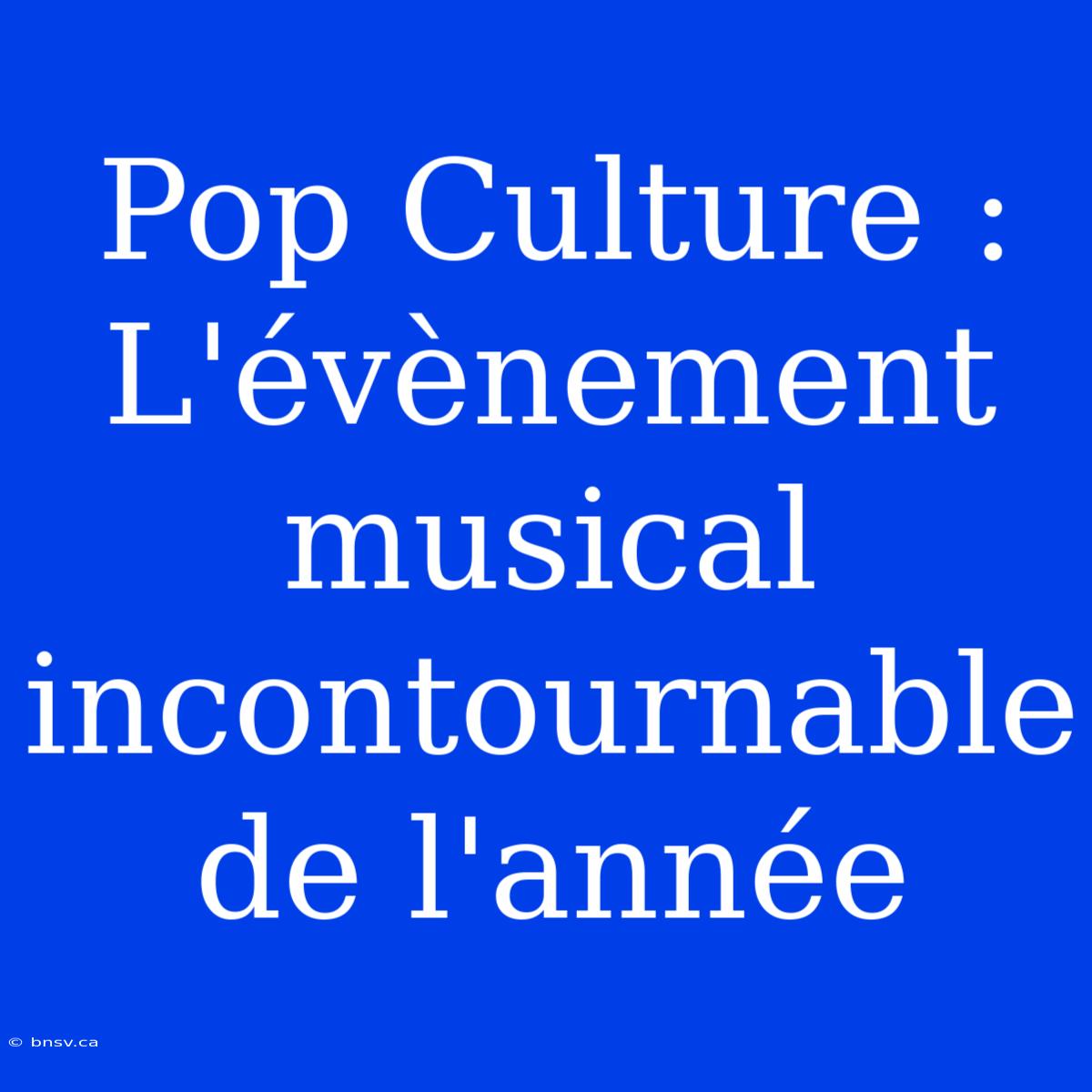 Pop Culture : L'évènement Musical Incontournable De L'année