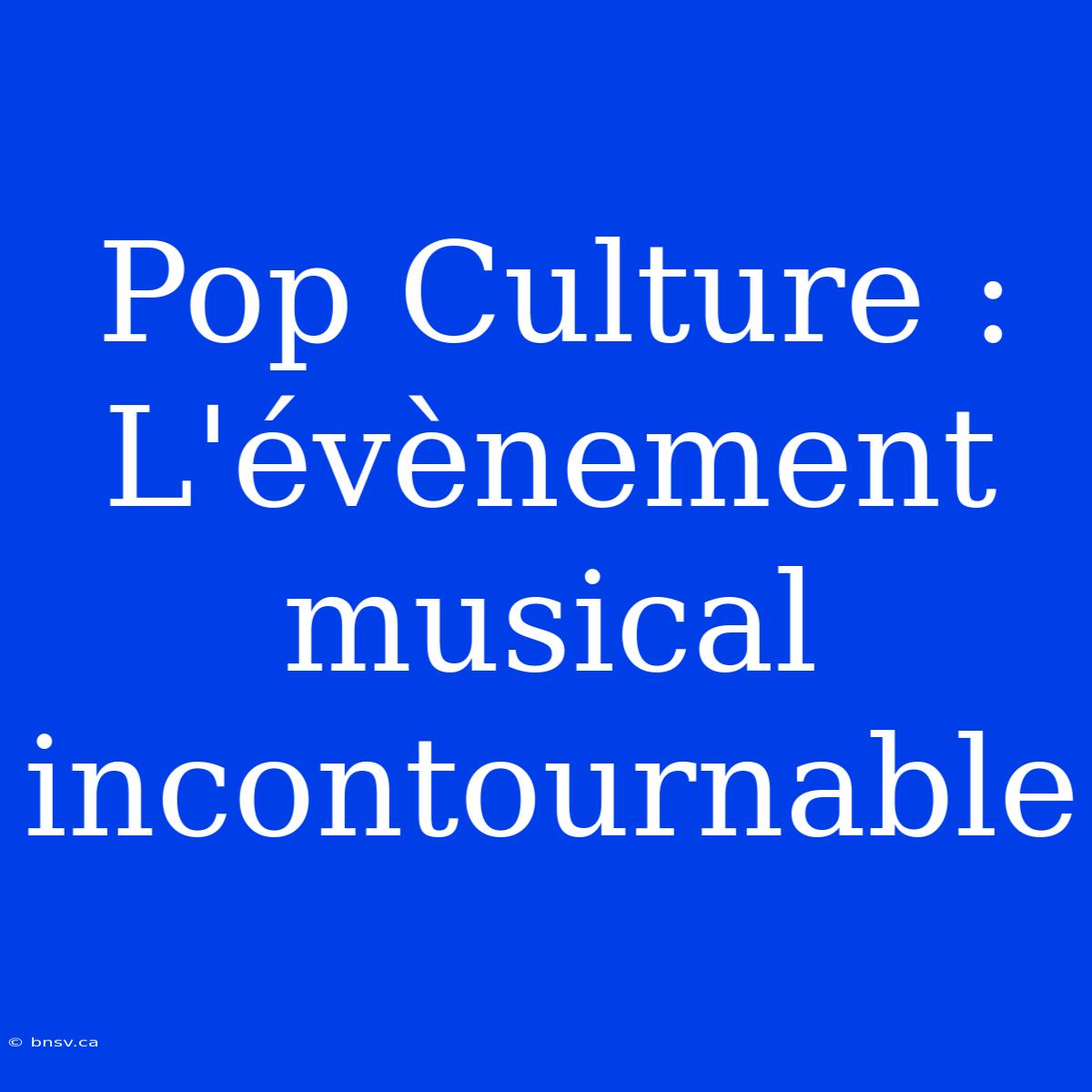 Pop Culture : L'évènement Musical Incontournable