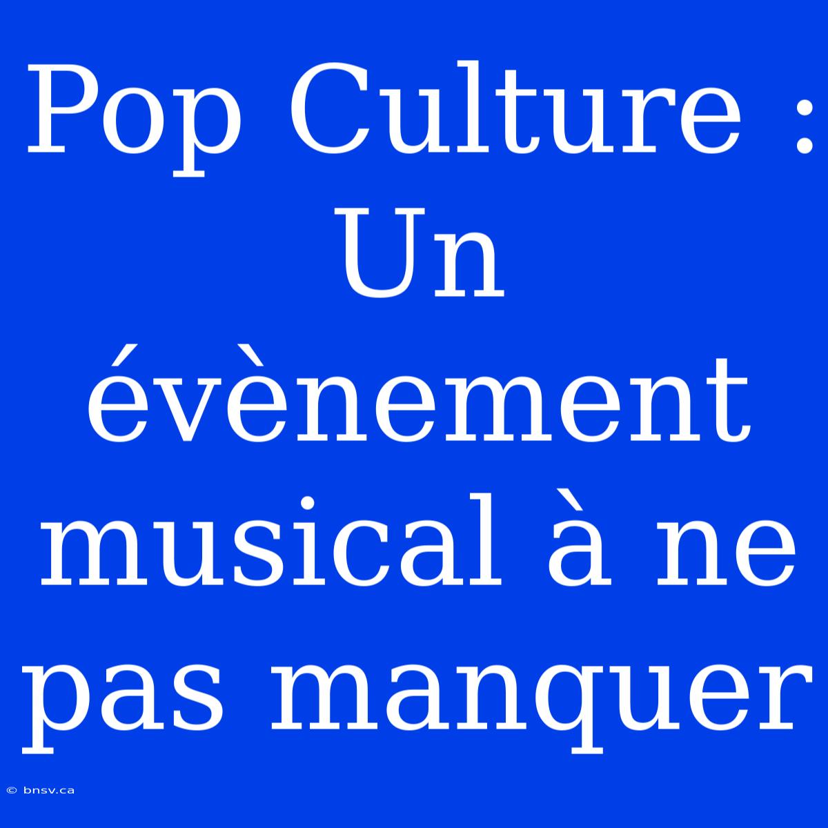 Pop Culture : Un Évènement Musical À Ne Pas Manquer