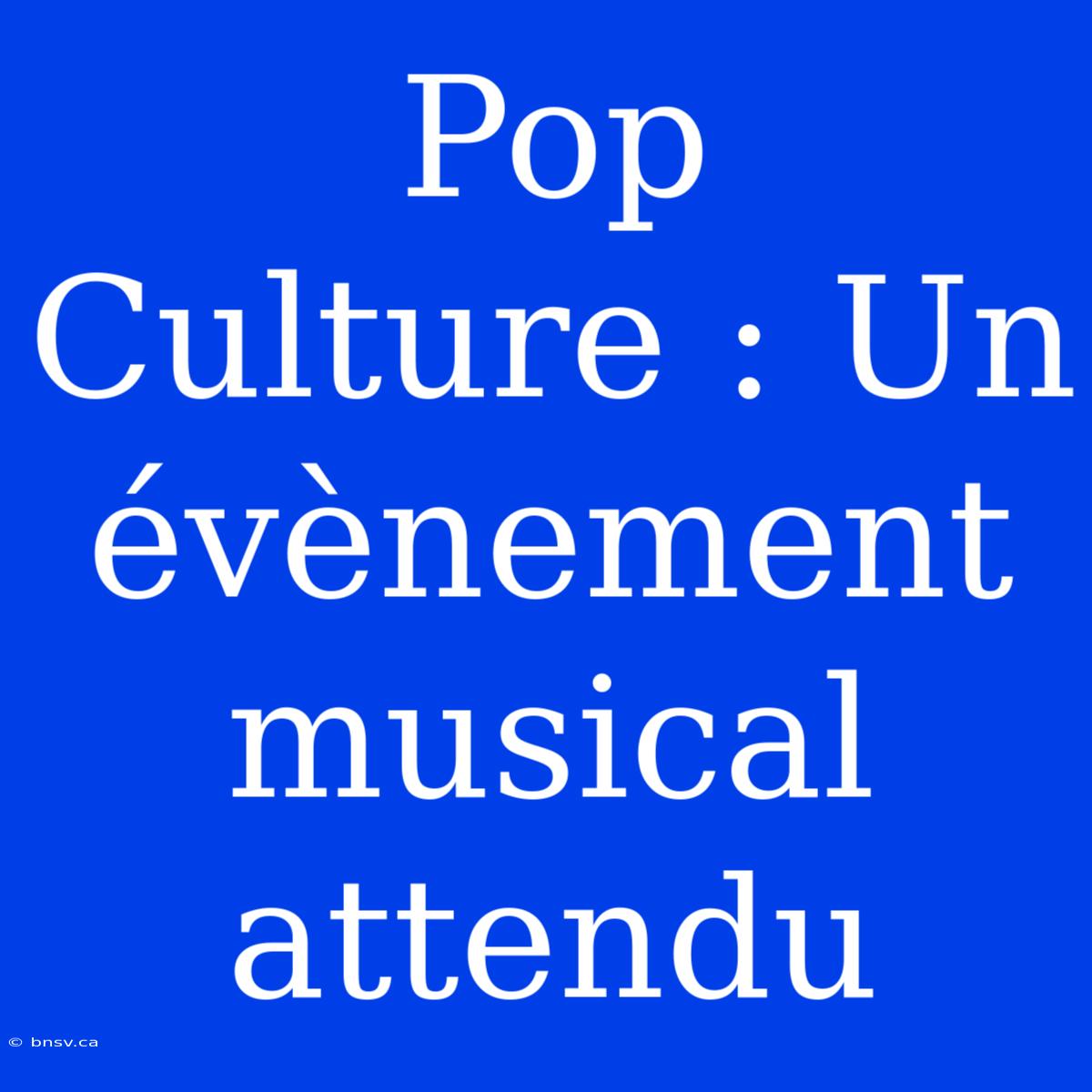 Pop Culture : Un Évènement Musical Attendu