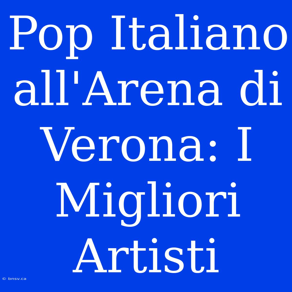 Pop Italiano All'Arena Di Verona: I Migliori Artisti