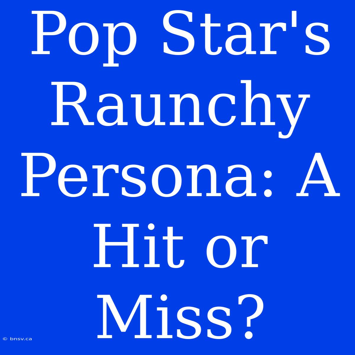 Pop Star's Raunchy Persona: A Hit Or Miss?