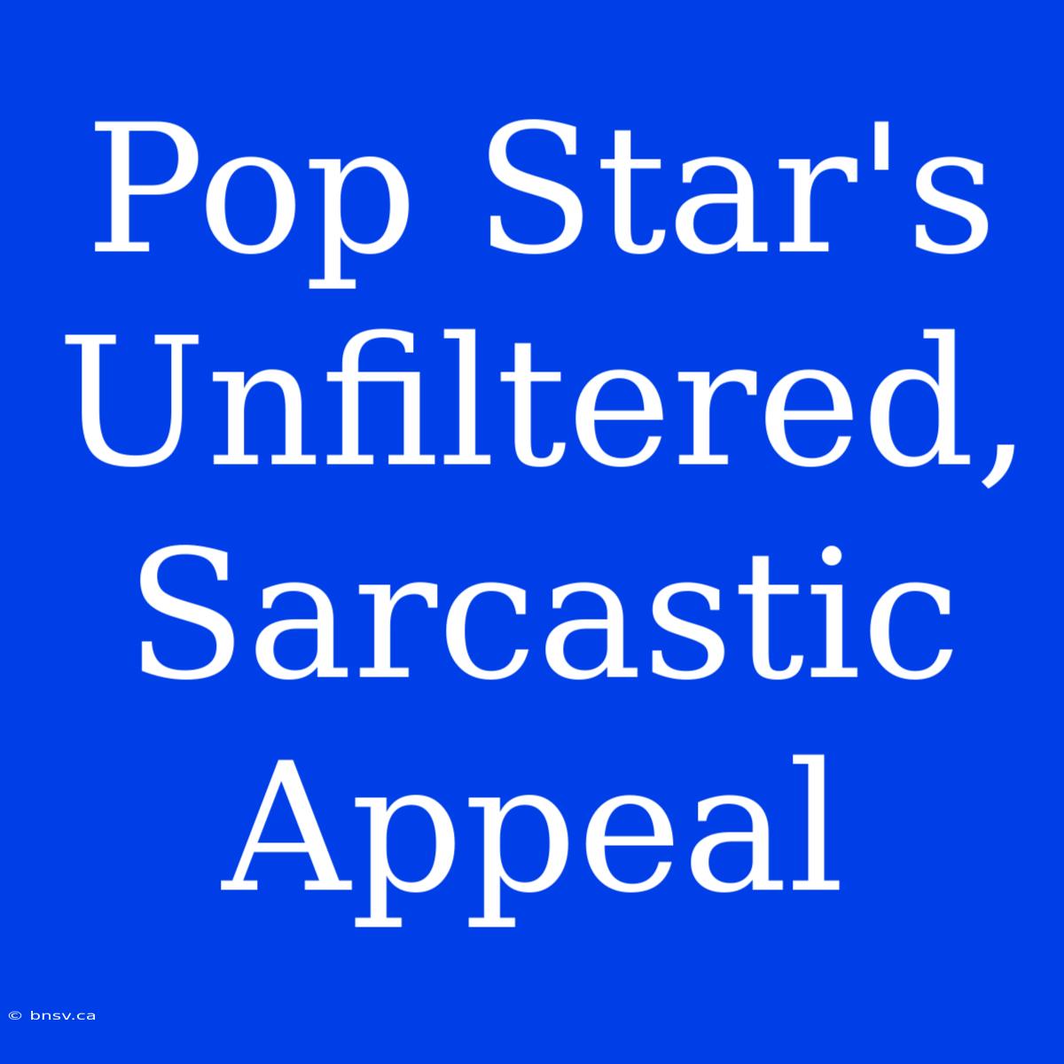 Pop Star's Unfiltered, Sarcastic Appeal