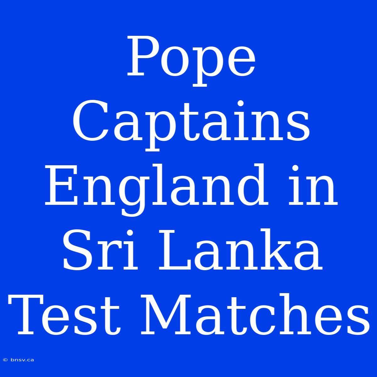 Pope Captains England In Sri Lanka Test Matches