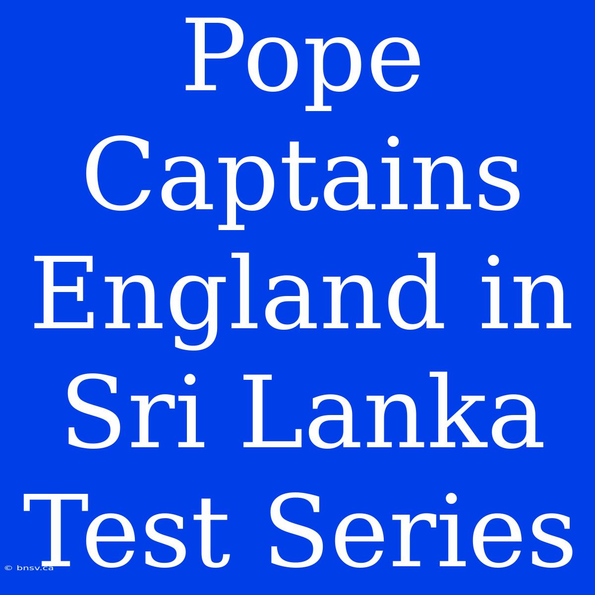 Pope Captains England In Sri Lanka Test Series