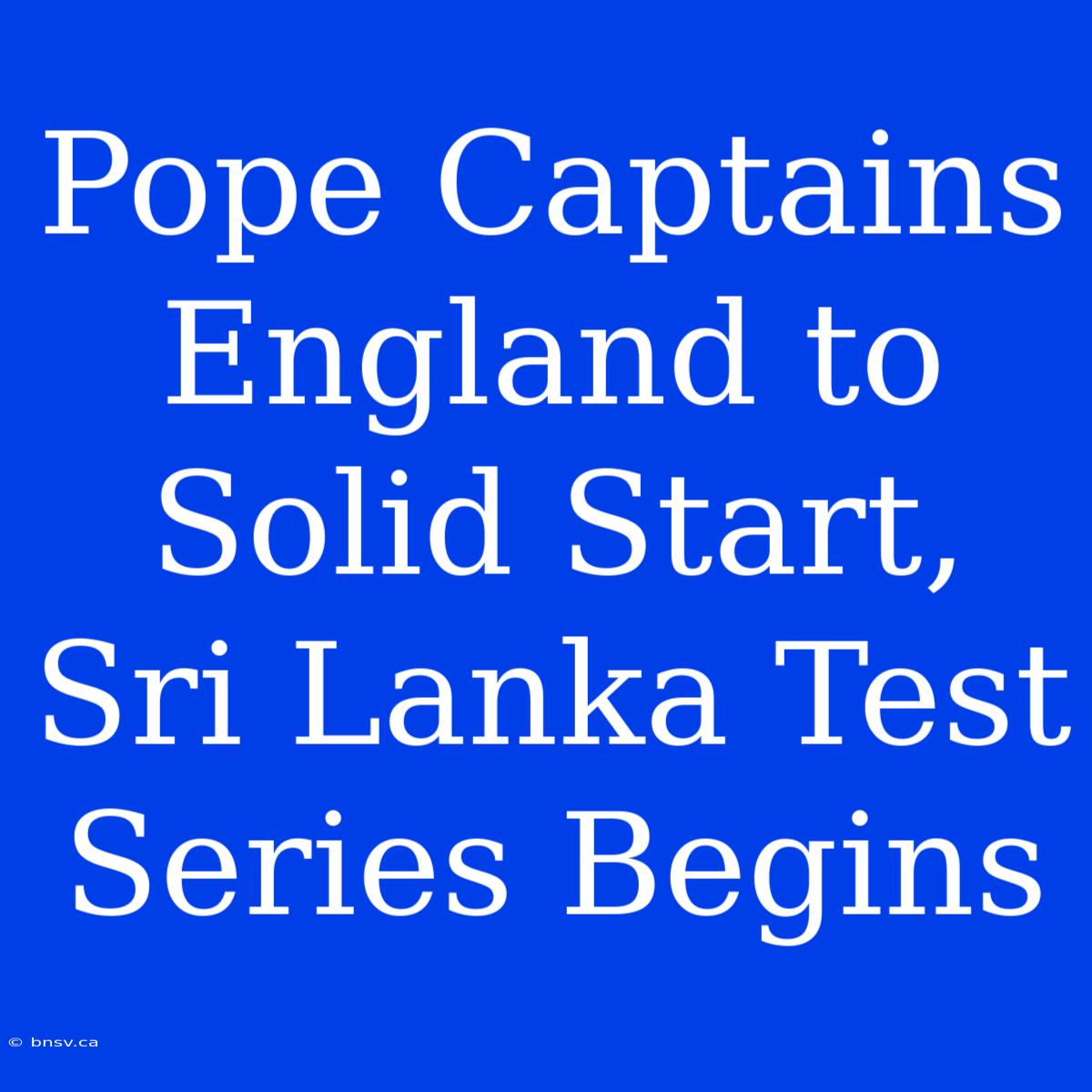 Pope Captains England To Solid Start, Sri Lanka Test Series Begins