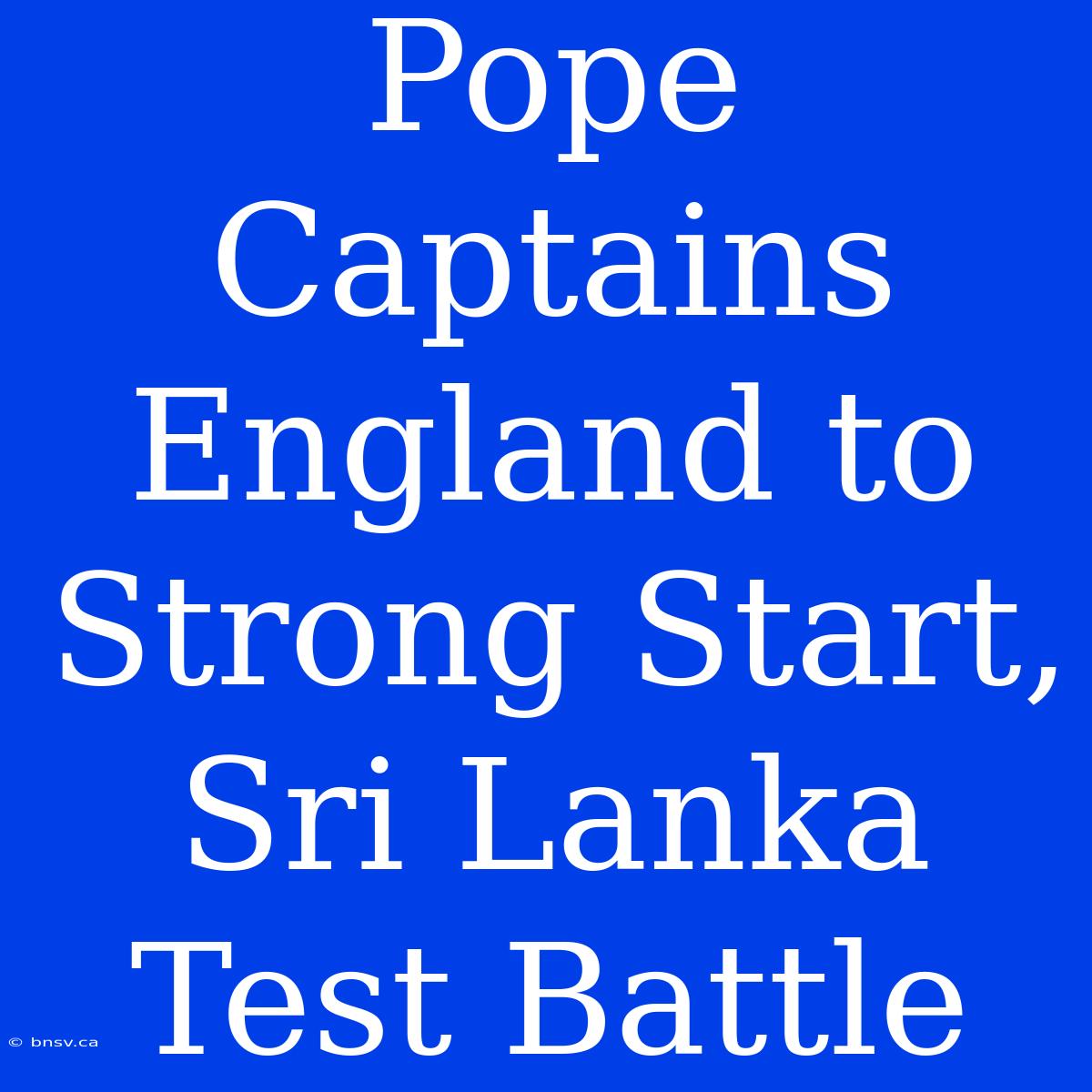 Pope Captains England To Strong Start, Sri Lanka Test Battle