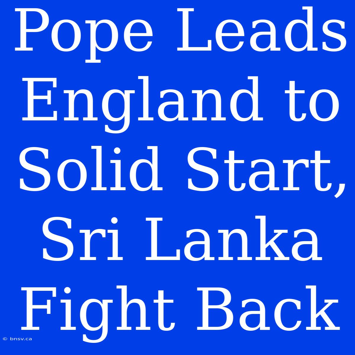 Pope Leads England To Solid Start, Sri Lanka Fight Back