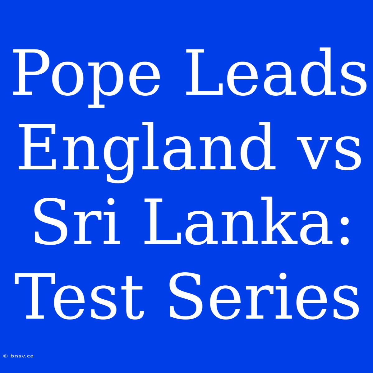 Pope Leads England Vs Sri Lanka: Test Series