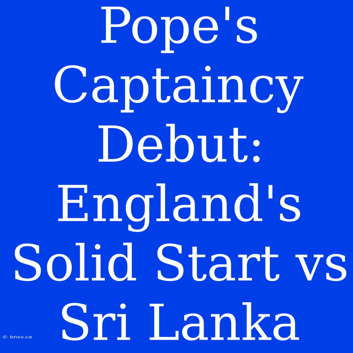 Pope's Captaincy Debut: England's Solid Start Vs Sri Lanka