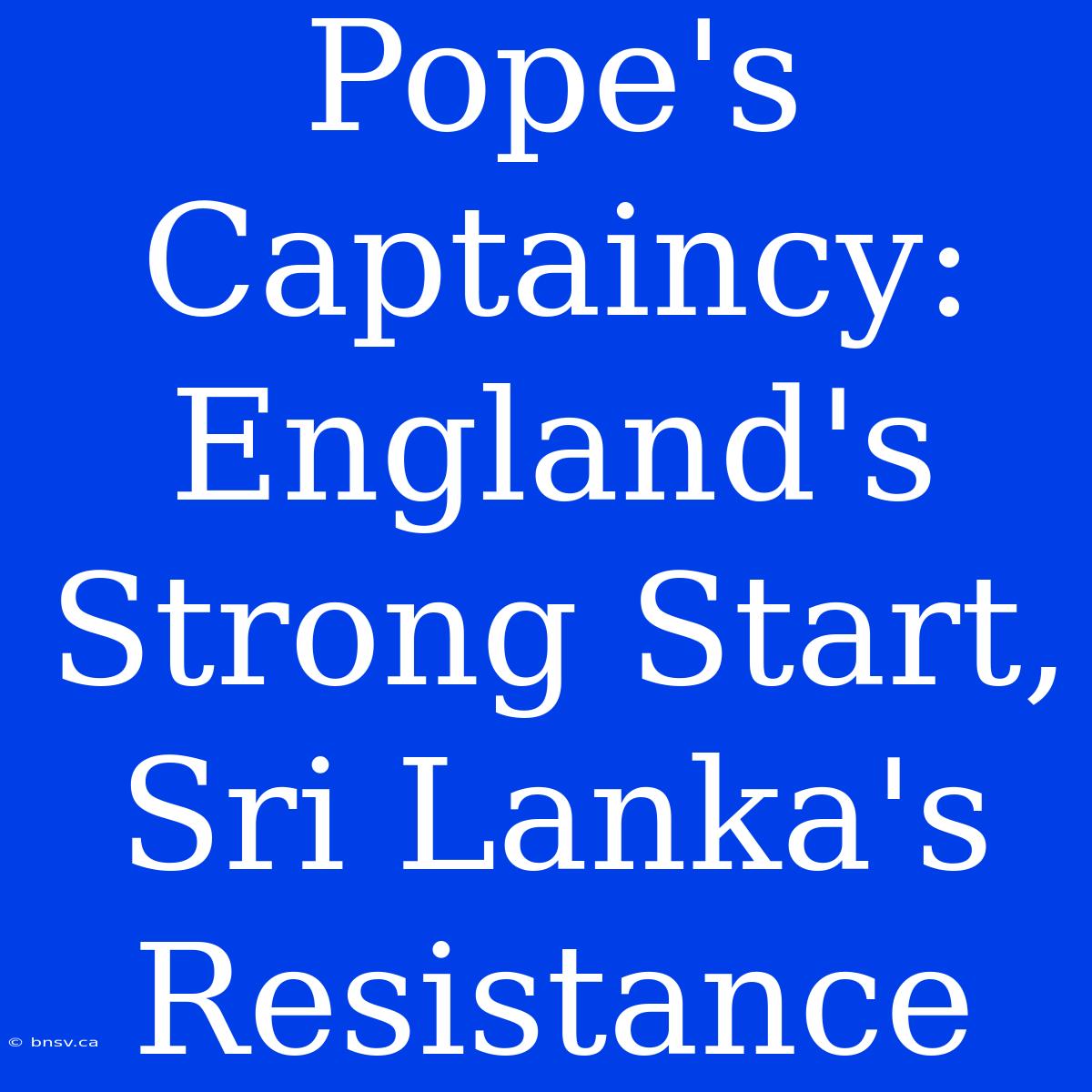 Pope's Captaincy: England's Strong Start, Sri Lanka's Resistance