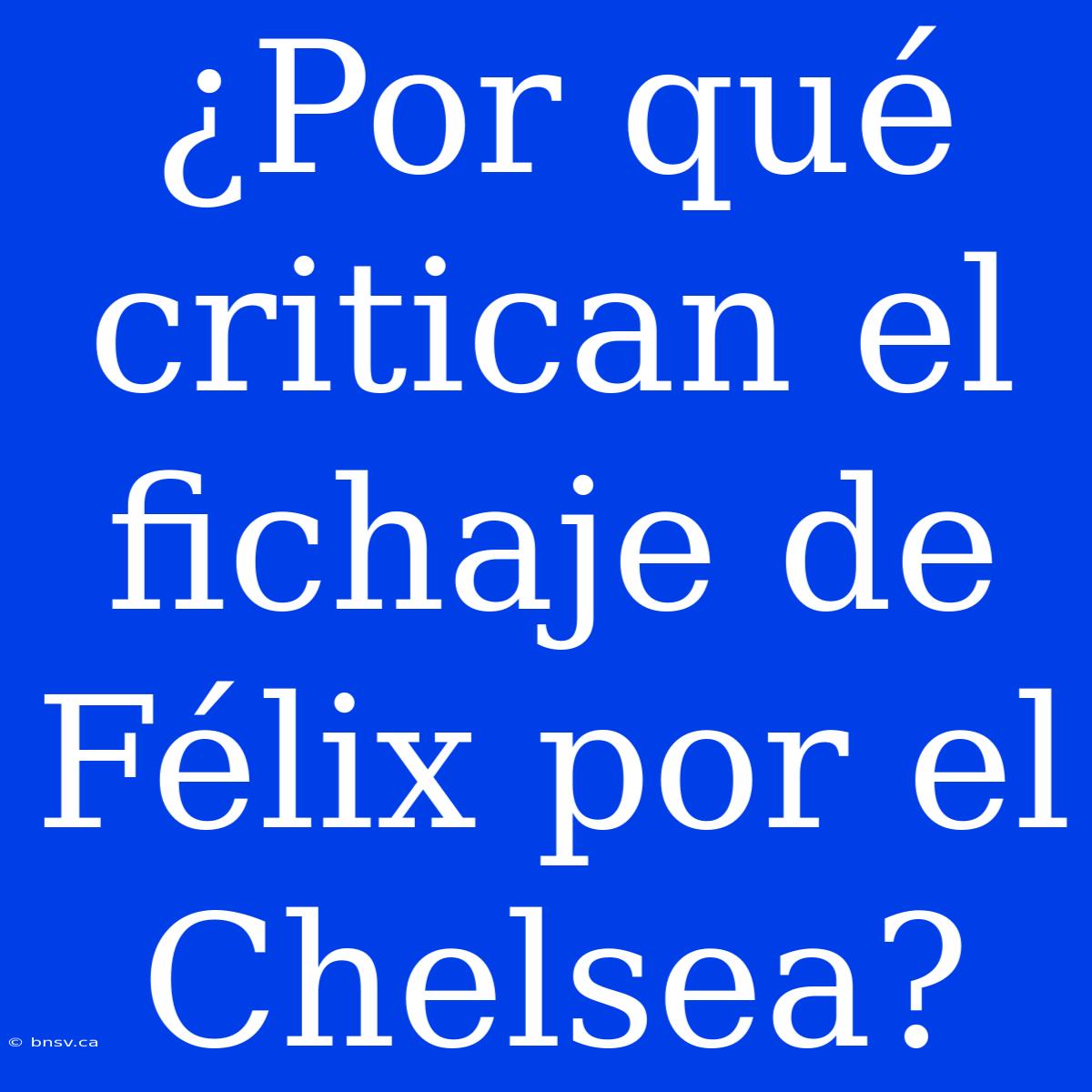 ¿Por Qué Critican El Fichaje De Félix Por El Chelsea?