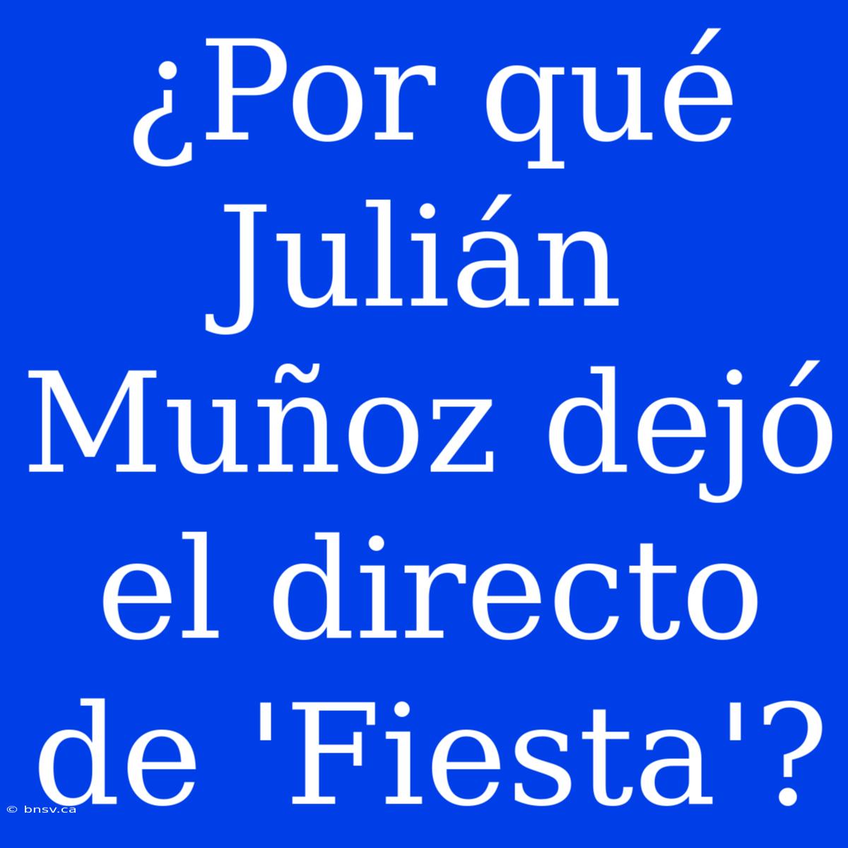 ¿Por Qué Julián Muñoz Dejó El Directo De 'Fiesta'?