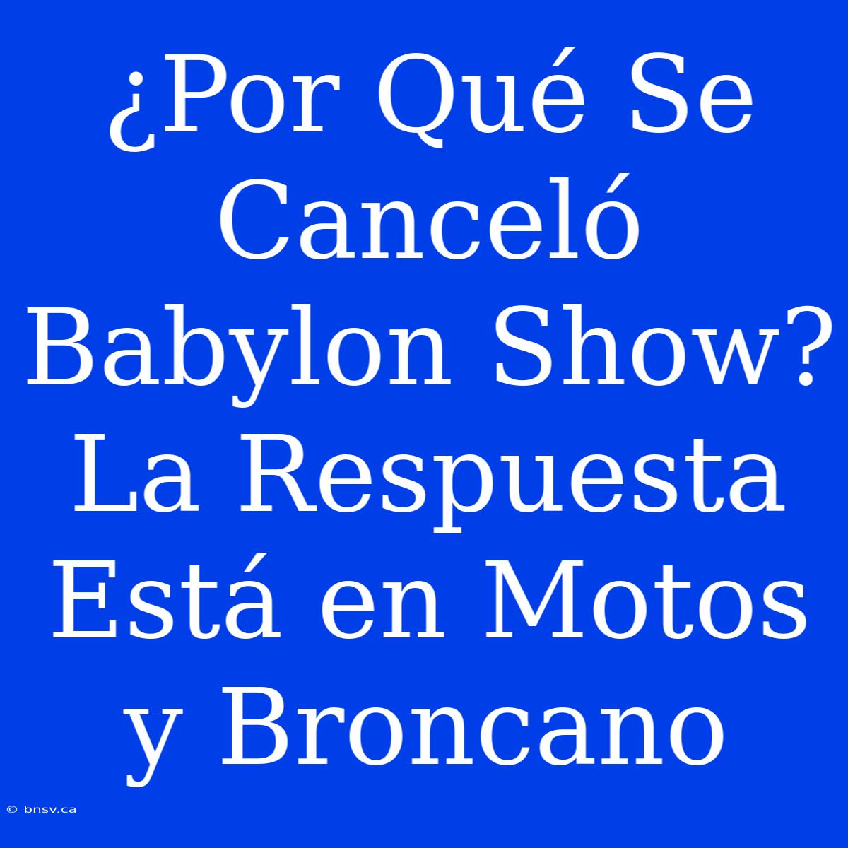 ¿Por Qué Se Canceló Babylon Show? La Respuesta Está En Motos Y Broncano