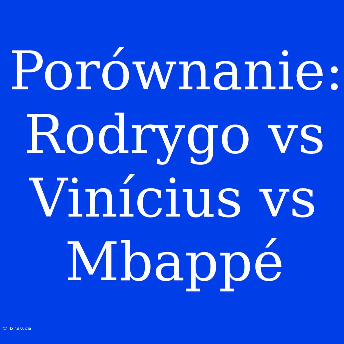 Porównanie: Rodrygo Vs Vinícius Vs Mbappé