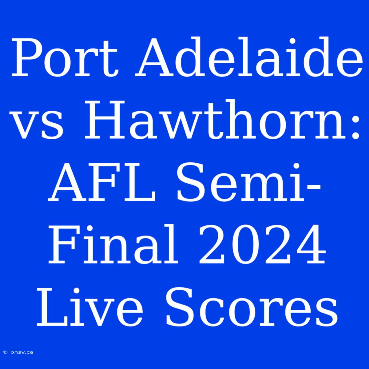 Port Adelaide Vs Hawthorn: AFL Semi-Final 2024 Live Scores